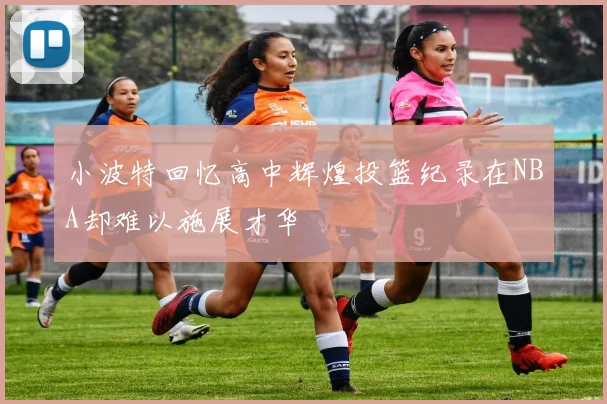 小波特回忆高中辉煌投篮纪录在NBA却难以施展才华