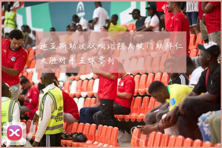 迪亚斯助攻双响比朔夫破门助拜仁大胜对手五球零封