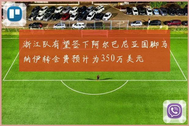 浙江队有望签下阿尔巴尼亚国脚马纳伊转会费预计为350万美元