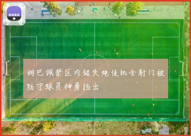 姆巴佩禁区内错失绝佳机会射门被防守球员神勇挡出