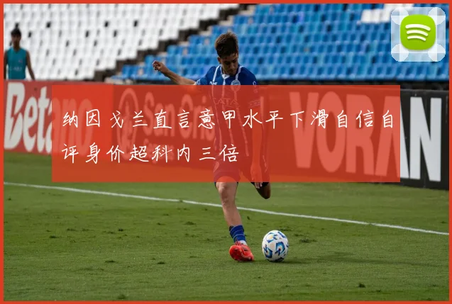 纳因戈兰直言意甲水平下滑自信自评身价超科内三倍