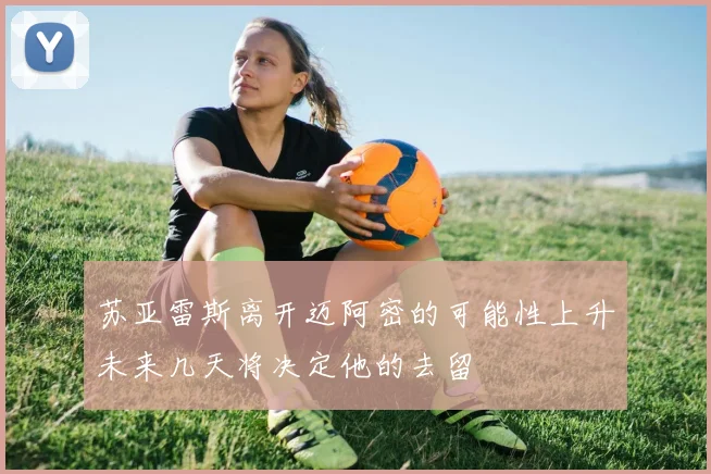 苏亚雷斯离开迈阿密的可能性上升未来几天将决定他的去留